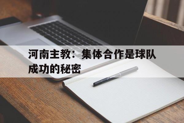 星空体育官网入口-河南主教：集体合作是球队成功的秘密